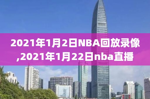 2021年1月2日NBA回放录像,2021年1月22日nba直播