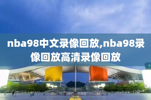 nba98中文录像回放,nba98录像回放高清录像回放