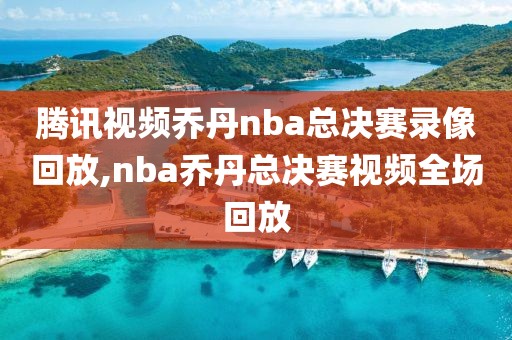 腾讯视频乔丹nba总决赛录像回放,nba乔丹总决赛视频全场回放