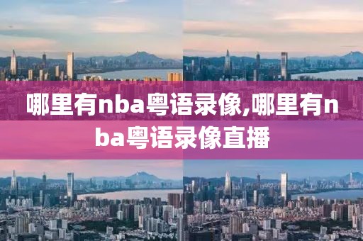 哪里有nba粤语录像,哪里有nba粤语录像直播