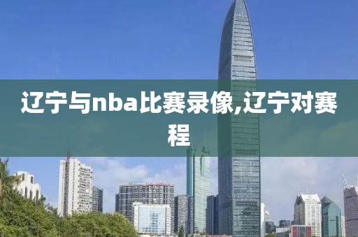 辽宁与nba比赛录像,辽宁对赛程