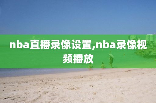 nba直播录像设置,nba录像视频播放