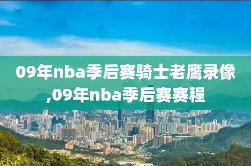 09年nba季后赛骑士老鹰录像,09年nba季后赛赛程