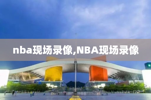 nba现场录像,NBA现场录像