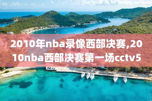 2010年nba录像西部决赛,2010nba西部决赛第一场cctv5
