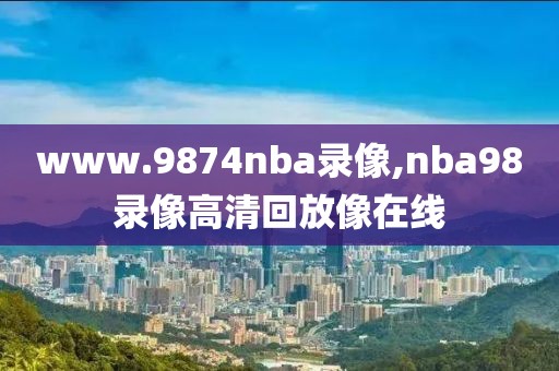 www.9874nba录像,nba98录像高清回放像在线