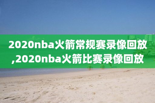 2020nba火箭常规赛录像回放,2020nba火箭比赛录像回放