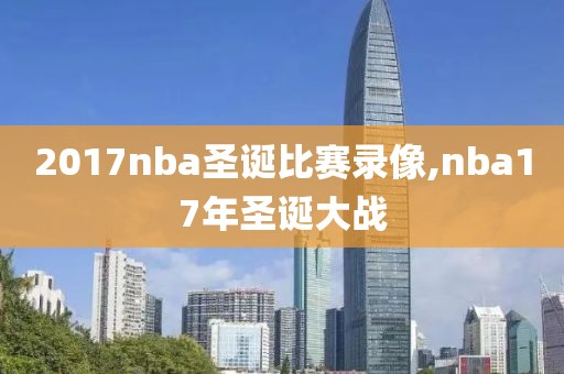 2017nba圣诞比赛录像,nba17年圣诞大战
