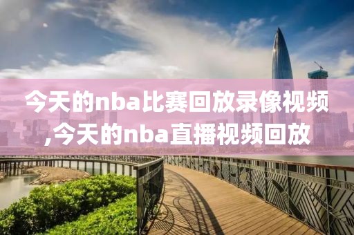 今天的nba比赛回放录像视频,今天的nba直播视频回放