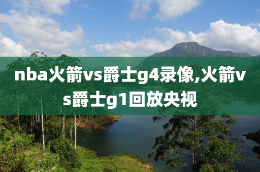 nba火箭vs爵士g4录像,火箭vs爵士g1回放央视