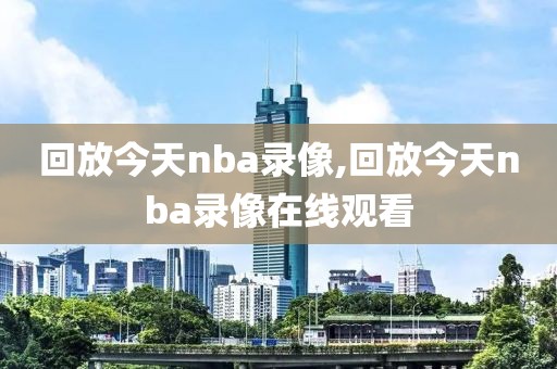 回放今天nba录像,回放今天nba录像在线观看