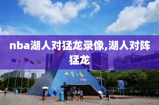 nba湖人对猛龙录像,湖人对阵猛龙
