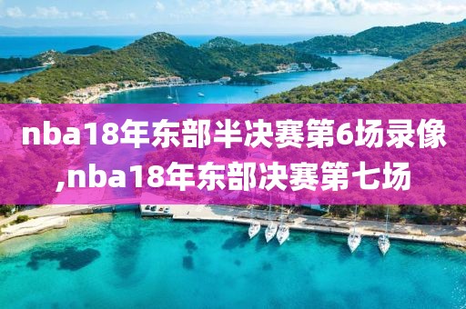 nba18年东部半决赛第6场录像,nba18年东部决赛第七场