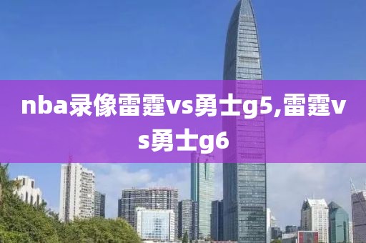 nba录像雷霆vs勇士g5,雷霆vs勇士g6