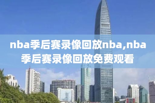 nba季后赛录像回放nba,nba季后赛录像回放免费观看