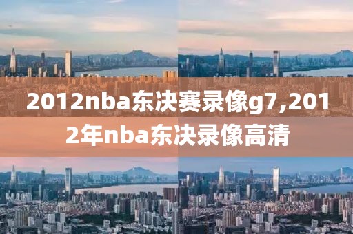 2012nba东决赛录像g7,2012年nba东决录像高清