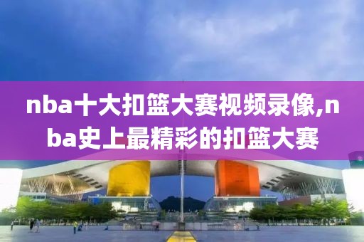 nba十大扣篮大赛视频录像,nba史上最精彩的扣篮大赛