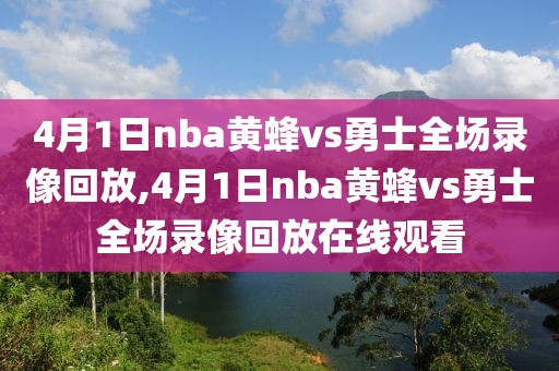 4月1日nba黄蜂vs勇士全场录像回放,4月1日nba黄蜂vs勇士全场录像回放在线观看
