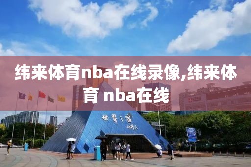 纬来体育nba在线录像,纬来体育 nba在线