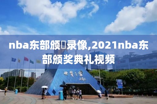 nba东部颁獎录像,2021nba东部颁奖典礼视频