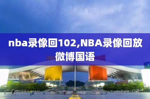 nba录像回102,NBA录像回放微博国语