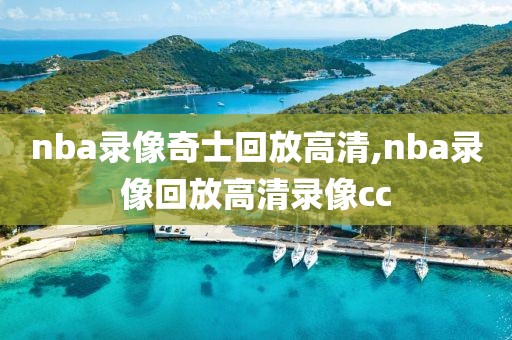 nba录像奇士回放高清,nba录像回放高清录像cc