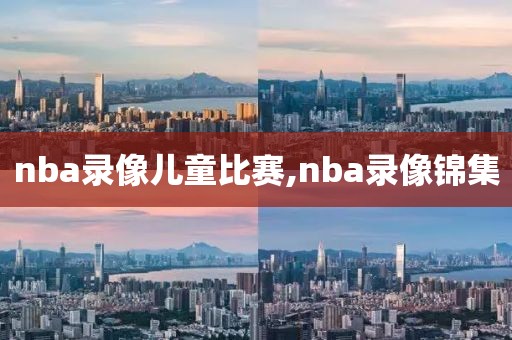 nba录像儿童比赛,nba录像锦集