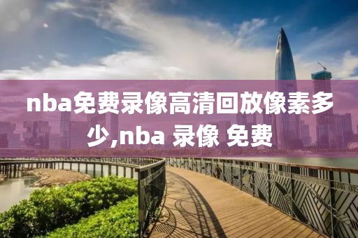 nba免费录像高清回放像素多少,nba 录像 免费