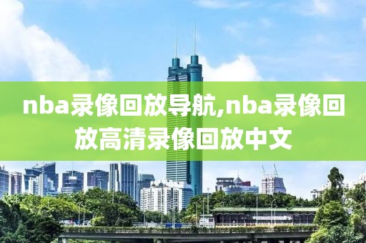 nba录像回放导航,nba录像回放高清录像回放中文