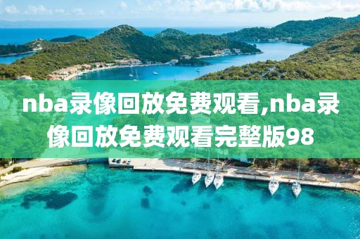 nba录像回放免费观看,nba录像回放免费观看完整版98
