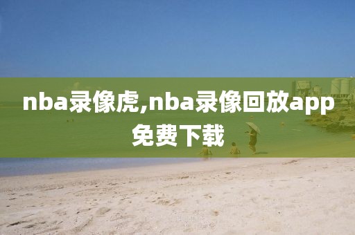 nba录像虎,nba录像回放app免费下载