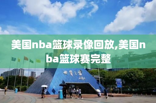 美国nba篮球录像回放,美国nba篮球赛完整