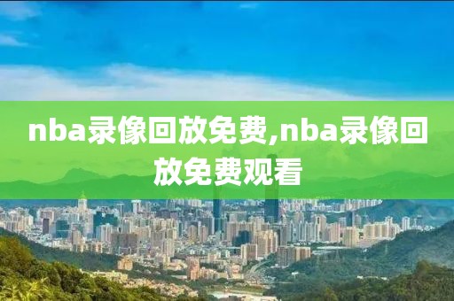 nba录像回放免费,nba录像回放免费观看