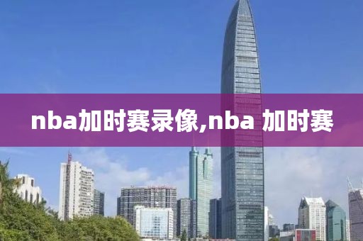 nba加时赛录像,nba 加时赛