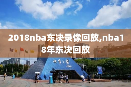 2018nba东决录像回放,nba18年东决回放