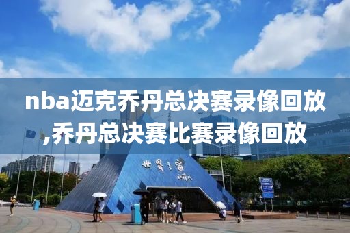 nba迈克乔丹总决赛录像回放,乔丹总决赛比赛录像回放