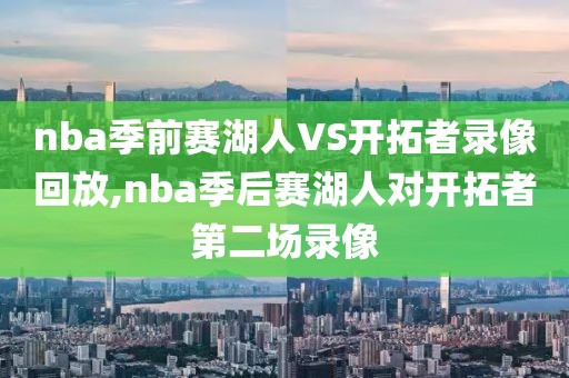 nba季前赛湖人VS开拓者录像回放,nba季后赛湖人对开拓者第二场录像
