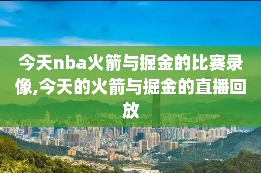 今天nba火箭与掘金的比赛录像,今天的火箭与掘金的直播回放