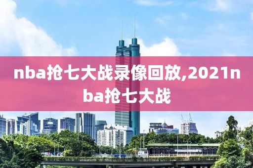 nba抢七大战录像回放,2021nba抢七大战