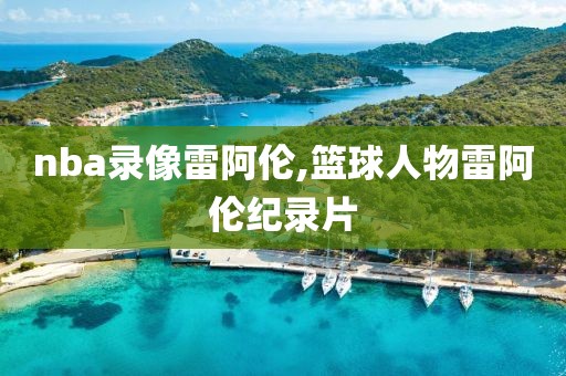 nba录像雷阿伦,篮球人物雷阿伦纪录片