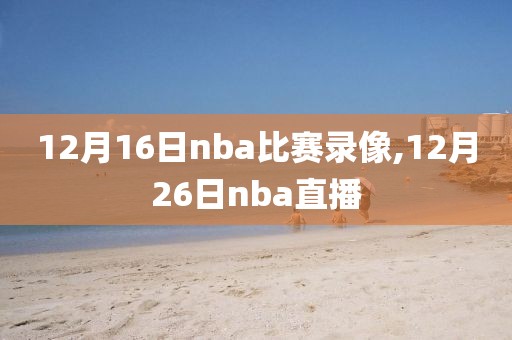 12月16日nba比赛录像,12月26日nba直播