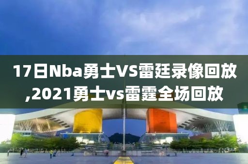 17日Nba勇士VS雷廷录像回放,2021勇士vs雷霆全场回放