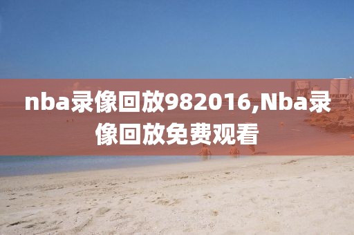 nba录像回放982016,Nba录像回放免费观看