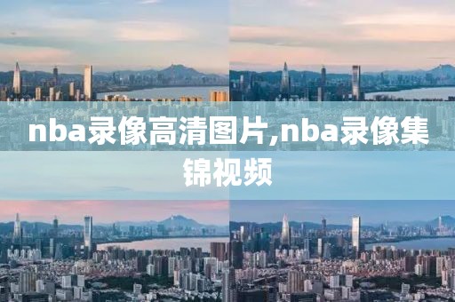 nba录像高清图片,nba录像集锦视频