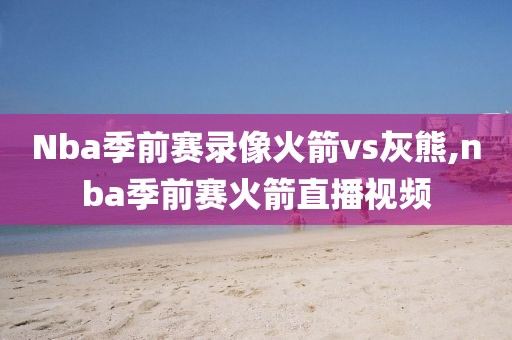 Nba季前赛录像火箭vs灰熊,nba季前赛火箭直播视频