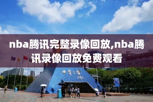 nba腾讯完整录像回放,nba腾讯录像回放免费观看