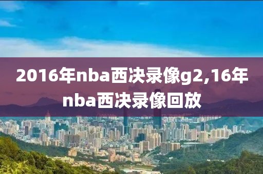 2016年nba西决录像g2,16年nba西决录像回放