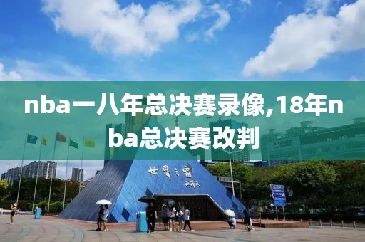 nba一八年总决赛录像,18年nba总决赛改判