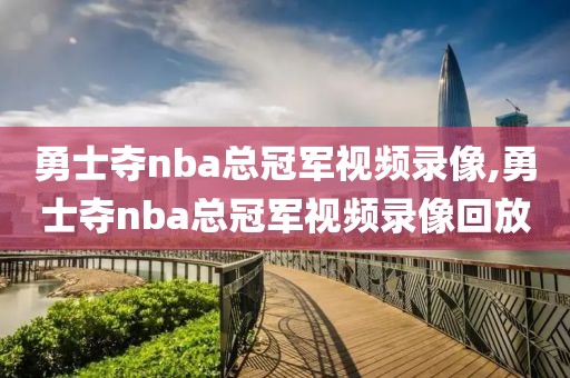 勇士夺nba总冠军视频录像,勇士夺nba总冠军视频录像回放