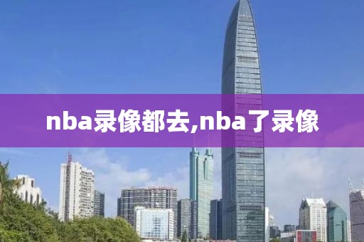 nba录像都去,nba了录像